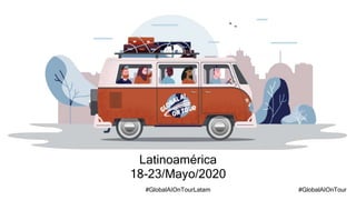#GlobalAIOnTour#GlobalAIOnTourLatam
Latinoamérica
18-23/Mayo/2020
 