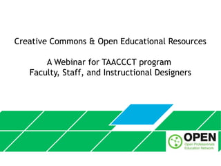 Creative Commons & Open Educational Resources
A Webinar for TAACCCT program
Faculty, Staff, and Instructional Designers
 