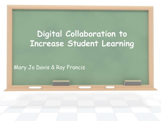 Digital Collaboration to
      Increase Student Learning

Mary Jo Davis & Ray Francis
 