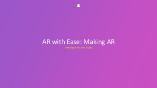 with Snapchat’s Lens Studio
AR with Ease: Making AR
 