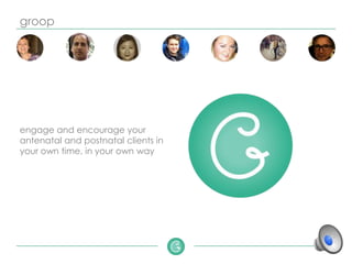 groop
engage and encourage your
antenatal and postnatal clients in
your own time, in your own way
 