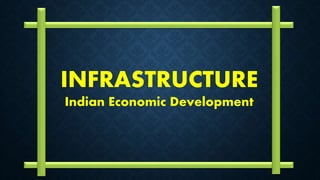 INFRASTRUCTURE
Indian Economic Development
 