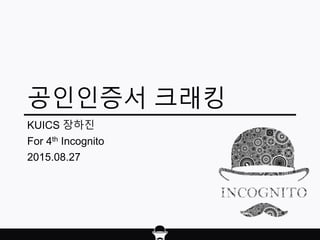 공인인증서 크래킹
KUICS 장하진
For 4th Incognito
2015.08.27
 