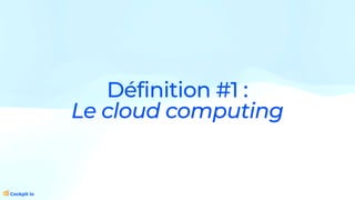 Définition #1 :
Le cloud computing
 