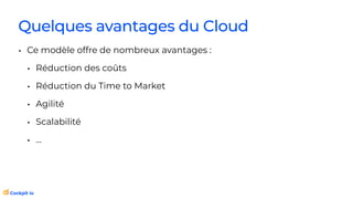 Quelques avantages du Cloud
• Ce modèle offre de nombreux avantages :
• Réduction des coûts
• Réduction du Time to Market
• Agilité
• Scalabilité
• …
 