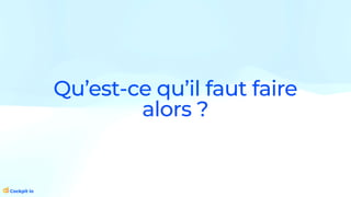 Qu’est-ce qu’il faut faire
alors ?
 