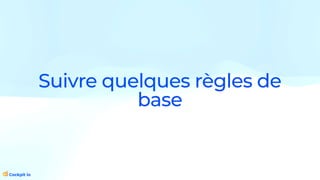 Suivre quelques règles de
base
 