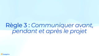 Règle 3 : Communiquer avant,
pendant et après le projet
 