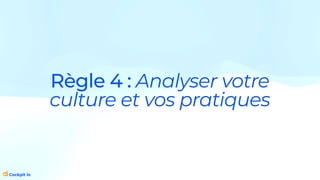 Règle 4 : Analyser votre
culture et vos pratiques
 