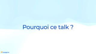 Pourquoi ce talk ?
 