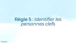 Règle 5 : Identifier les
personnes clefs
 