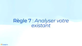 Règle 7 : Analyser votre
existant
 