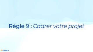Règle 9 : Cadrer votre projet
 