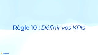 Règle 10 : Définir vos KPIs
 