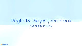 Règle 13 : Se préparer aux
surprises
 