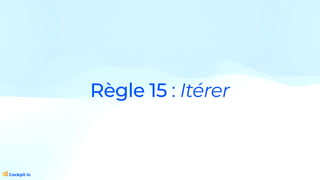 Règle 15 : Itérer
 