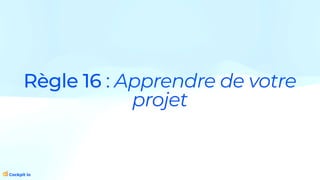 Règle 16 : Apprendre de votre
projet
 