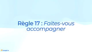 Règle 17 : Faites-vous
accompagner
 