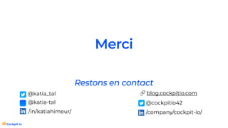 Merci
@katia_tal
@katia-tal
/in/katiahimeur/
🔗 blog.cockpitio.com
@cockpitio42
/company/cockpit-io/
Restons en contact
 