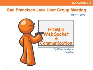 San Francisco Java User Group Meeting May 11, 2010 HTML5 WebSocket& Communication  By Peter Lubbers, Kaazing 