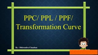 By : Dhirendra Chauhan
PPC/ PPL / PPF/
Transformation Curve
 