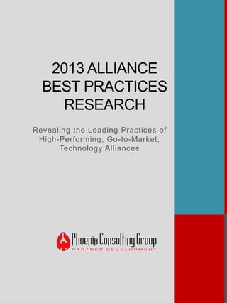 2013 ALLIANCE
BEST PRACTICES
RESEARCH
Revealing the Leading Practices of
High-Performing, Go-to-Market,
Technology Alliances
 