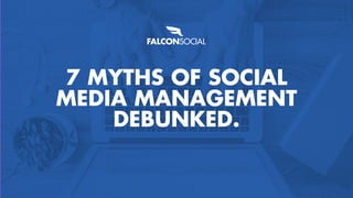 • 1
7 MYTHS OF SOCIAL
MEDIA MANAGEMENT
DEBUNKED.
 