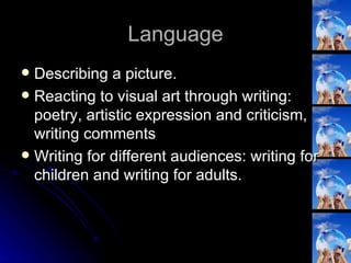 Language Describing a picture. Reacting to visual art through writing: poetry, artistic expression and criticism, writing comments Writing for different audiences: writing for children and writing for adults. 