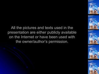 All the pictures and texts used in the presentation are either publicly available on the Internet or have been used with the owner/author’s permission. 