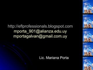 http://eflprofessionals.blogspot.com [email_address] [email_address] Lic. Mariana Porta 