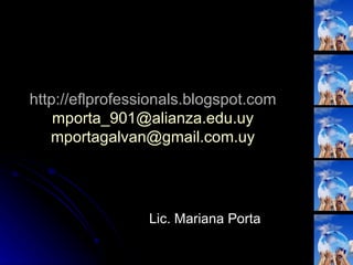 http://eflprofessionals.blogspot.com [email_address] [email_address] Lic. Mariana Porta 