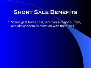 Short Sale Benefits Sellers gets home sold, removes a major burden, and allows them to move on with their lives. 