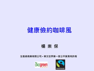 健康儉約咖啡風

         楊 崇 保

生態綠商業有限公司 • 華文世界第一家公平貿易特許商
 