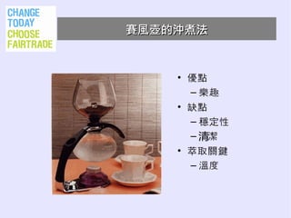 賽風壺的沖煮法



    • 優點
      – 樂趣
    • 缺點
      – 穩定性
      – 清潔
    • 萃取關鍵
      – 溫度
 