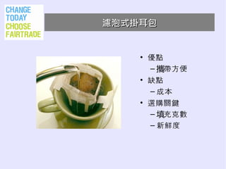 濾泡式掛耳包


    • 優點
      – 攜帶方便
    • 缺點
      – 成本
    • 選購關鍵
      – 填充克數
      – 新鮮度
 