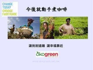 今後就動手煮咖啡




讓剝削遠離 讓幸福靠近



 www.okogreen.com.tw
 