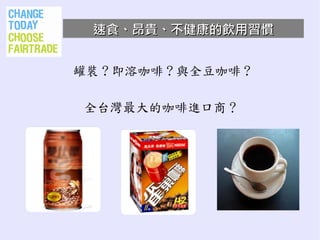 速食、昂貴、不健康的飲用習慣


罐裝 ? 即溶咖啡 ? 與全豆咖啡 ?

 全台灣最大的咖啡進口商？
 