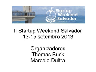 II Startup Weekend Salvador
13-15 setembro 2013
Organizadores
Thomas Buck
Marcelo Dultra
 