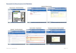 Nouveautés de la Revue de presse et de l’Abécédaire
Création de la Revue de presse
Revue de presse – Nouvelle présentation

Etat de collection – Dépouillement

Consultation des articles en fenêtre nyroModal

Abécédaire – Nouvelle présentation

Cadic Services – Novembre 2013

Page 7 / 22

 