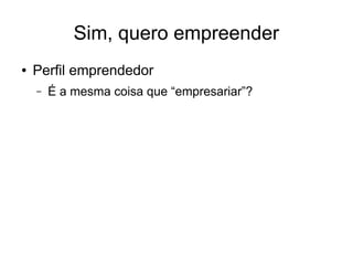 Sim, quero empreender 
● Perfil emprendedor 
– É a mesma coisa que “empresariar”? 
 
