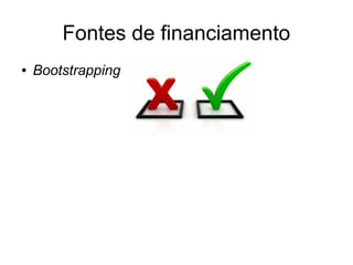 Fontes de financiamento 
● Bootstrapping 
 