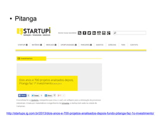 ● Pitanga 
http://startups.ig.com.br/2013/dois-anos-e-700-projetos-analisados-depois-fundo-pitanga-faz-1o-investimento/ 
 