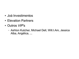 ● Joá Investimentos 
● Elevation Partners 
● Outros VIP's 
– Ashton Kutcher, Michael Dell, Will.I.Am, Jessica 
Alba, Angélica, ... 
 