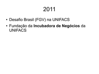 2011 
● Desafio Brasil (FGV) na UNIFACS 
● Fundação da Incubadora de Negócios da 
UNIFACS 
 