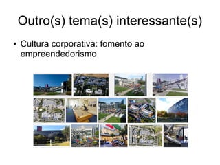 Outro(s) tema(s) interessante(s) 
● Cultura corporativa: fomento ao 
empreendedorismo 
 