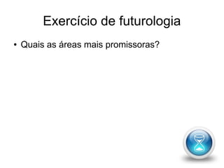 Exercício de futurologia 
● Quais as áreas mais promissoras? 
 