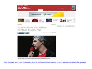 http://exame.abril.com.br/tecnologia/noticias/substituir-homens-por-robos-e-inevitavel-diz-larry-page 
 