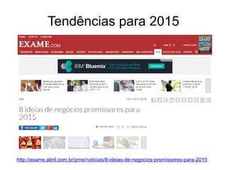 Tendências para 2015 
http://exame.abril.com.br/pme/noticias/8-ideias-de-negocios-promissores-para-2015 
 