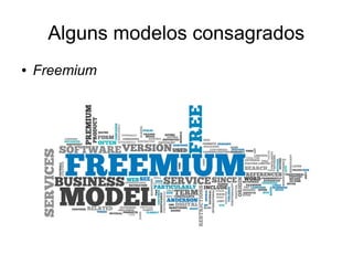 Alguns modelos consagrados 
● Freemium 
 