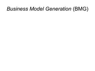Business Model Generation (BMG) 
 